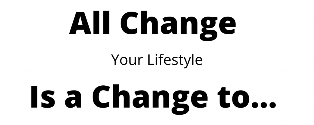 All change, is a change to your lifestyle