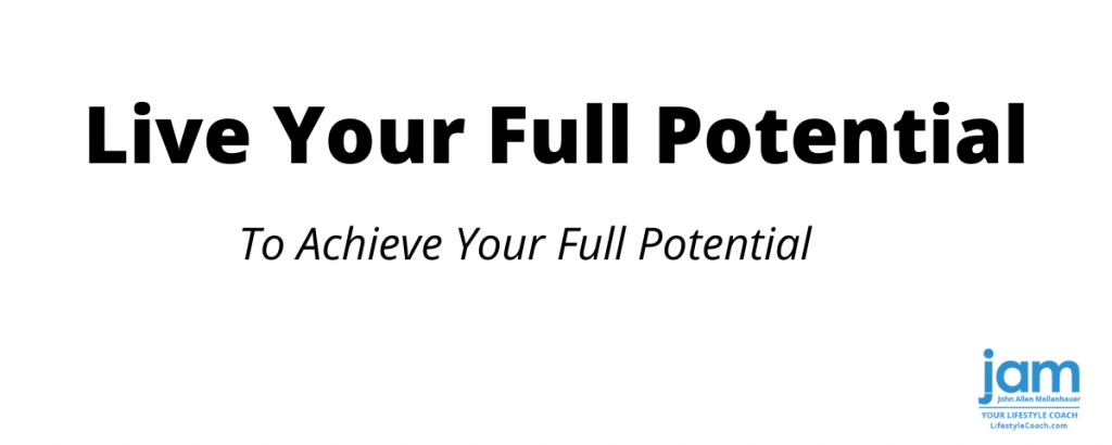 Live Your Full Potential to Achieve Your Full Potential