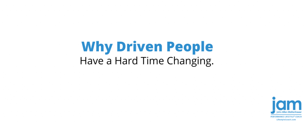 Why Driven People Have a Hard Time Changing