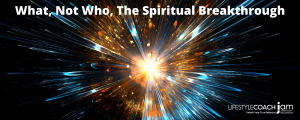 What Not Who the Spiritual Breakthrough